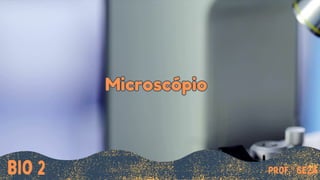 Microscópio
Microscópio
Bio 2 Prof.ª Geza
 