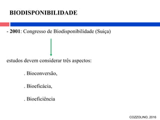 - 2001: Congresso de Biodisponibilidade (Suiça)
estudos devem considerar três aspectos:
. Bioconversão,
. Bioeficácia,
. Bioeficiência
BIODISPONIBILIDADE
COZZOLINO, 2016
 