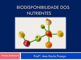 BIODISPONIBILIDADE DOS
NUTRIENTES
Profª. Ana Karla França
Prática dietética II
 