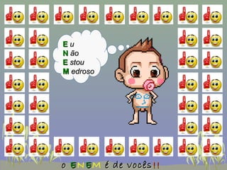 Eu
N ão
E stou
M edroso




o E N E M é de vocês !!
 