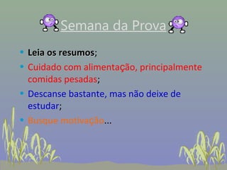 Semana da Prova
• Leia os resumos;
          resumos
• Cuidado com alimentação, principalmente
  comidas pesadas;
• Descanse bastante, mas não deixe de
  estudar;
• Busque motivação...
 