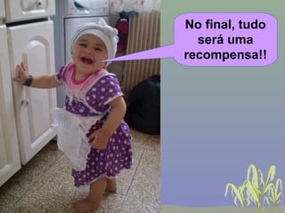 No final, tudo
  será uma
recompensa!!
 