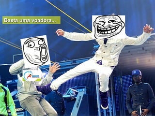 Basta uma voadora...
 