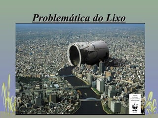 Problemática do Lixo
 