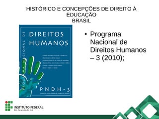 HISTÓRICO E CONCEPÇÕES DE DIREITO À
EDUCAÇÃO
BRASIL
● Programa
Nacional de
Direitos Humanos
– 3 (2010);
 