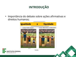 INTRODUÇÃO
●
Importância do debate sobre ações afirmativas e
direitos humanos;
Imagem: Universia Brasil
Youtube
 