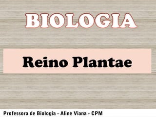 Reino Plantae 
Professora de Biologia - Aline Viana - CPM 
 
