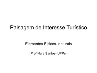 Paisagem de Interesse Turístico
Elementos Físicos- naturais
Prof.Nara Santos- UFPel
 