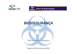 BIOSSEGURANÇA



 Profª Jeanine Porto Brondani



 Taquara, 07 de março de 2012.
 