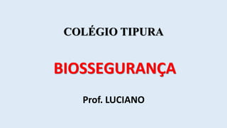 BIOSSEGURANÇA
Prof. LUCIANO
COLÉGIO TIPURA
 