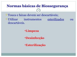 Touca e faixas devem ser descartáveis;
 Utilizar instrumentos esterilizados ou
descartáveis.
35
Normas básicas de Biossegurança
•Limpeza
•Desinfecção
•Esterilização
 