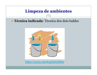 Limpeza de ambientes
 Técnica indicada: Técnica dos dois baldes
17
https://youtu.be/dcg2afw508w
 