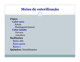 Meios de esterilização
Físico
Calor seco
Estufa
Flambagem(chama)
Calor úmido
Fervura
Autoclave
Radiações
Raios alfa
Raios gama
Raios x
Químico: Desinfetantes
 