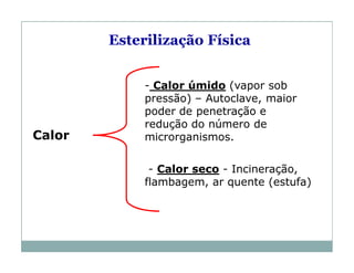 Calor
- Calor úmido (vapor sob
pressão) – Autoclave, maior
poder de penetração e
redução do número de
microrganismos.
- Calor seco - Incineração,
flambagem, ar quente (estufa)
Esterilização Física
 