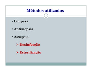 7
Métodos utilizados
• Limpeza
• Antissepsia
• Assepsia
 Desinfecção
 Esterilização
 