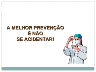 A MELHOR PREVENÇÃOA MELHOR PREVENÇÃO
É NÃOÉ NÃO
SE ACIDENTAR!SE ACIDENTAR!
BIOSSEGURANÇA
 