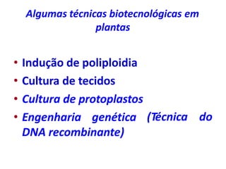Algumas técnicas biotecnológicas em
plantas
(Técnica do
• Indução de poliploidia
• Cultura de tecidos
• Cultura de protoplastos
• Engenharia genética
DNA recombinante)
 