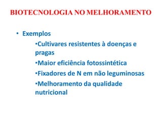 BIOTECNOLOGIA NO MELHORAMENTO
• Exemplos
•Cultivares resistentes à doenças e
pragas
•Maior eficiência fotossintética
•Fixadores de N em não leguminosas
•Melhoramento da qualidade
nutricional
 