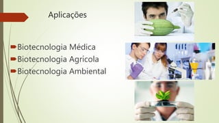 Aplicações
Biotecnologia Médica
Biotecnologia Agrícola
Biotecnologia Ambiental
 