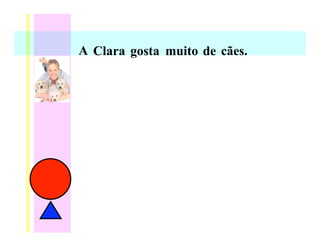 A Clara gosta muito de cães.
 