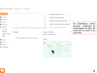 9 Em Estatísticas, temos acessos  referentes as visualizações do blog, de onde vêm os clicks e de qual País! 