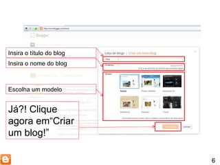 6 Insira o título do blog Insira o nome do blog Escolha um modelo Já?! Clique agora em“Criar um blog!” 