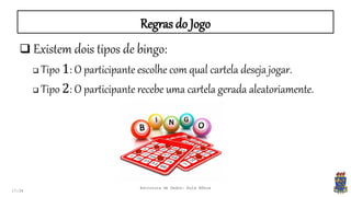 Regras do Jogo
17:34
 Existem dois tipos de bingo:
 Tipo 1: O participante escolhe com qual cartela deseja jogar.
 Tipo 2: O participante recebe uma cartela gerada aleatoriamente.
Estrutura de Dados: Aula Bônus
 