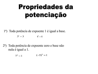 1ª) Toda potência de expoente 1 é igual a base.
             31   3      41   4


2ª) Toda potência de expoente zero e base não
    nula é igual a 1.
         7   0
                  1     ( 5) 0    1
 