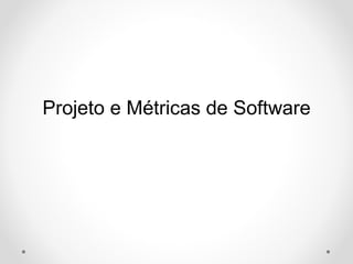Projeto e Métricas de Software
 