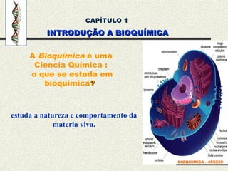 CAPÍTULO 1
INTRODUÇÃO A BIOQUÍMICA
INTRODUÇÃO A BIOQUÍMICA
BIOQUIMICA - 455229
A Bioquímica é uma
Ciencia Química :
o que se estuda em
bioquimica?
?
estuda a natureza e comportamento da
materia viva.
 