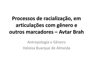 Processos de racialização, em
articulações com gênero e
outros marcadores – Avtar Brah
Antropologia e Gênero
Heloisa Buarque de Almeida
 