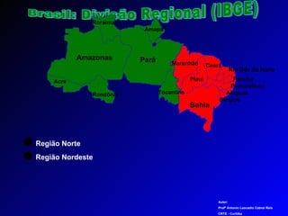 Brasil: Divisão Regional (IBGE) Roraima Amazonas Pará Roraima Amapá Acre Região Norte Região Nordeste Tocantins Maranhão Piauí Ceará Rio Gde do Norte Paraíba Pernambuco Alagoas Sergipe Bahia Autor: Profº Antonio Leocadio Cabral Reis CRTE - Curitiba  Rondônia 