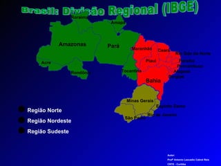 Brasil: Divisão Regional (IBGE) Roraima Amazonas Pará Roraima Amapá Acre Rondônia Região Norte Região Nordeste Tocantins Maranhão Piauí Ceará Rio Gde do Norte Paraíba Pernambuco Alagoas Sergipe Bahia Região Sudeste Minas Gerais Rio de Janeiro Espírito Santo São Paulo Autor: Profº Antonio Leocadio Cabral Reis CRTE - Curitiba  