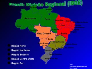 Brasil: Divisão Regional (IBGE) Roraima Amazonas Pará Roraima Amapá Acre Região Norte Região Nordeste Tocantins Maranhão Piauí Ceará Rio Gde do Norte Paraíba Pernambuco Alagoas Sergipe Bahia Região Sudeste Minas Gerais Rio de Janeiro Espírito Santo São Paulo Região Centro-Oeste Mato Grosso Mato Grosso  do Sul Goiás Região Sul Paraná Santa Catarina Rio Gde do Sul Autor: Profº Antonio Leocadio Cabral Reis CRTE - Curitiba  Rondônia 