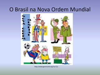 O Brasil na Nova Ordem Mundial
http://www.geomundi.org/?p=111
 