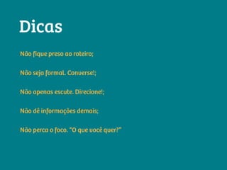 Não fique preso ao roteiro;
Não seja formal. Converse!;
Não apenas escute. Direcione!;
Não dê informações demais;
Não perca o foco. “O que você quer?”
Dicas