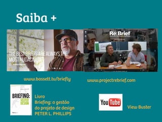 Saiba +
www.bassett.tv/briefly
Livro
Briefing: a gestão
do projeto de design
PETER L. PHILLIPS
www.projectrebrief.com
View Buster