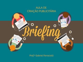 Briefing
AULA DE
CRIAÇÃO PUBLICITÁRIA
Prof.º Gabriel Ferraciolli
 