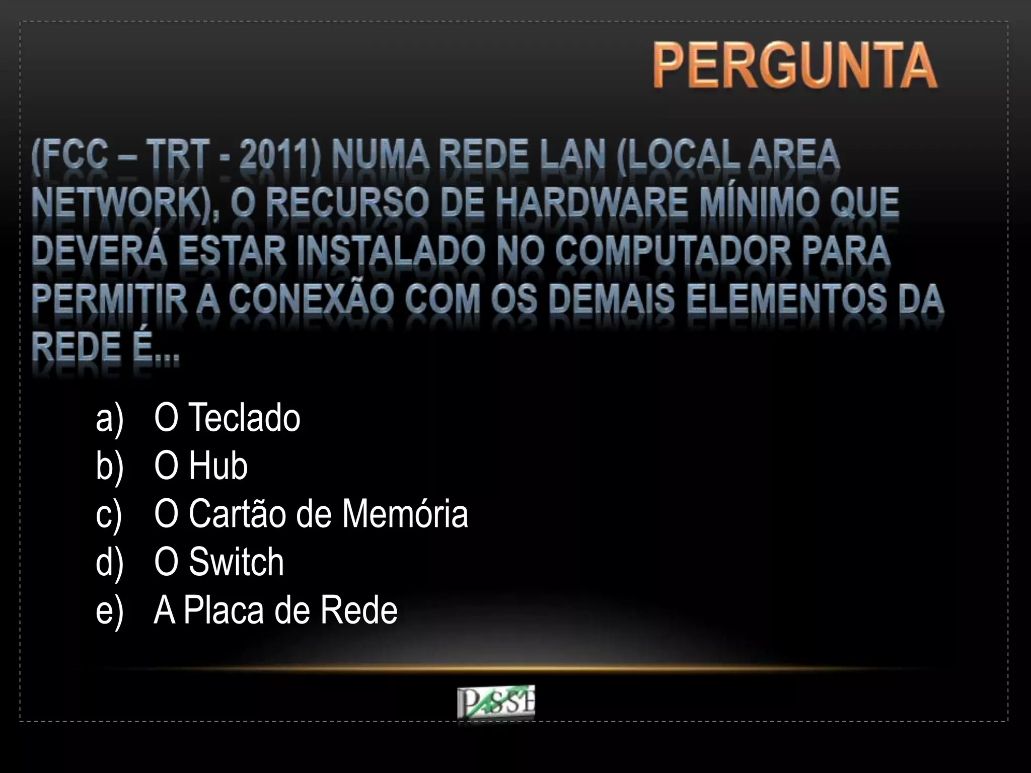 a) O Teclado
b) O Hub
c) O Cartão de Memória
d) O Switch
e) A Placa de Rede
 