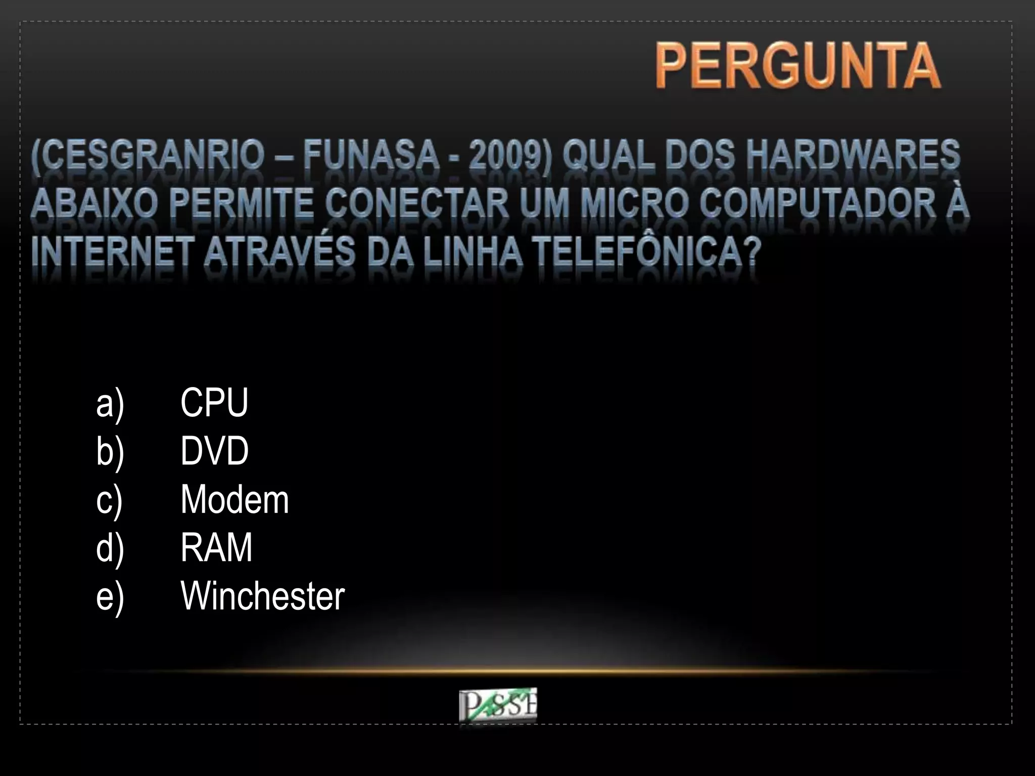 a) CPU
b) DVD
c) Modem
d) RAM
e) Winchester
 