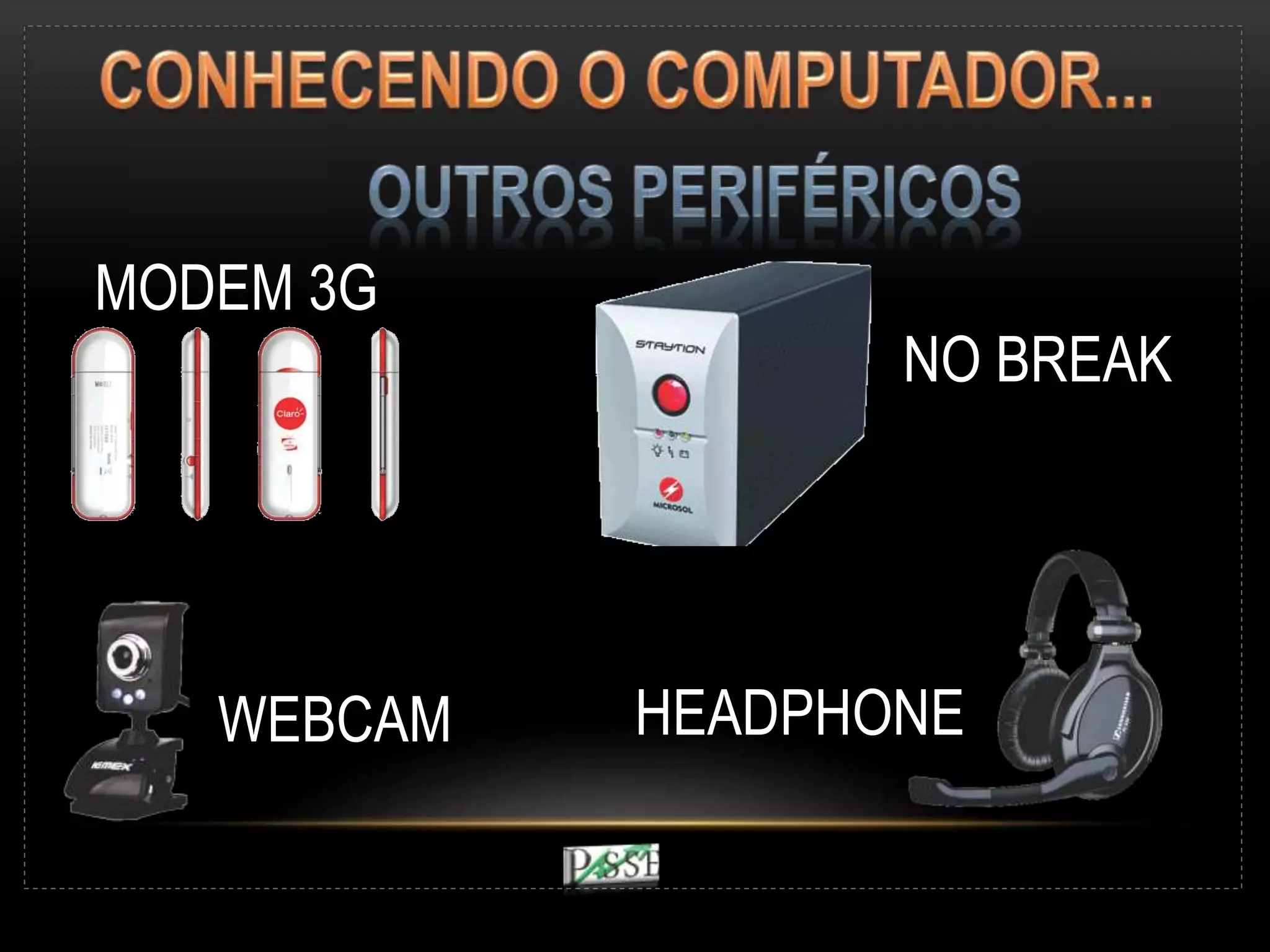 MODEM 3G
NO BREAK
WEBCAM HEADPHONE
 