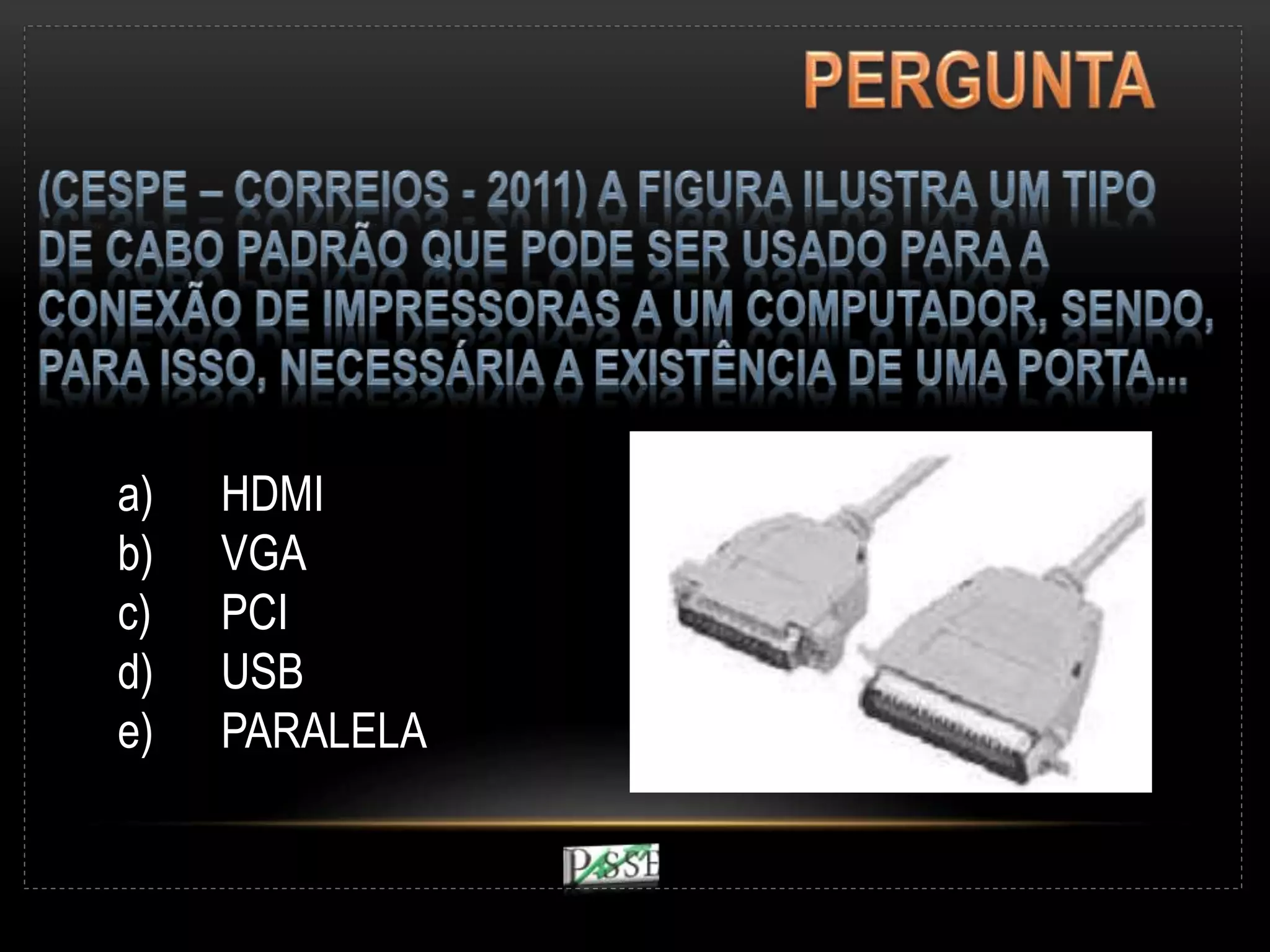 a) HDMI
b) VGA
c) PCI
d) USB
e) PARALELA
 