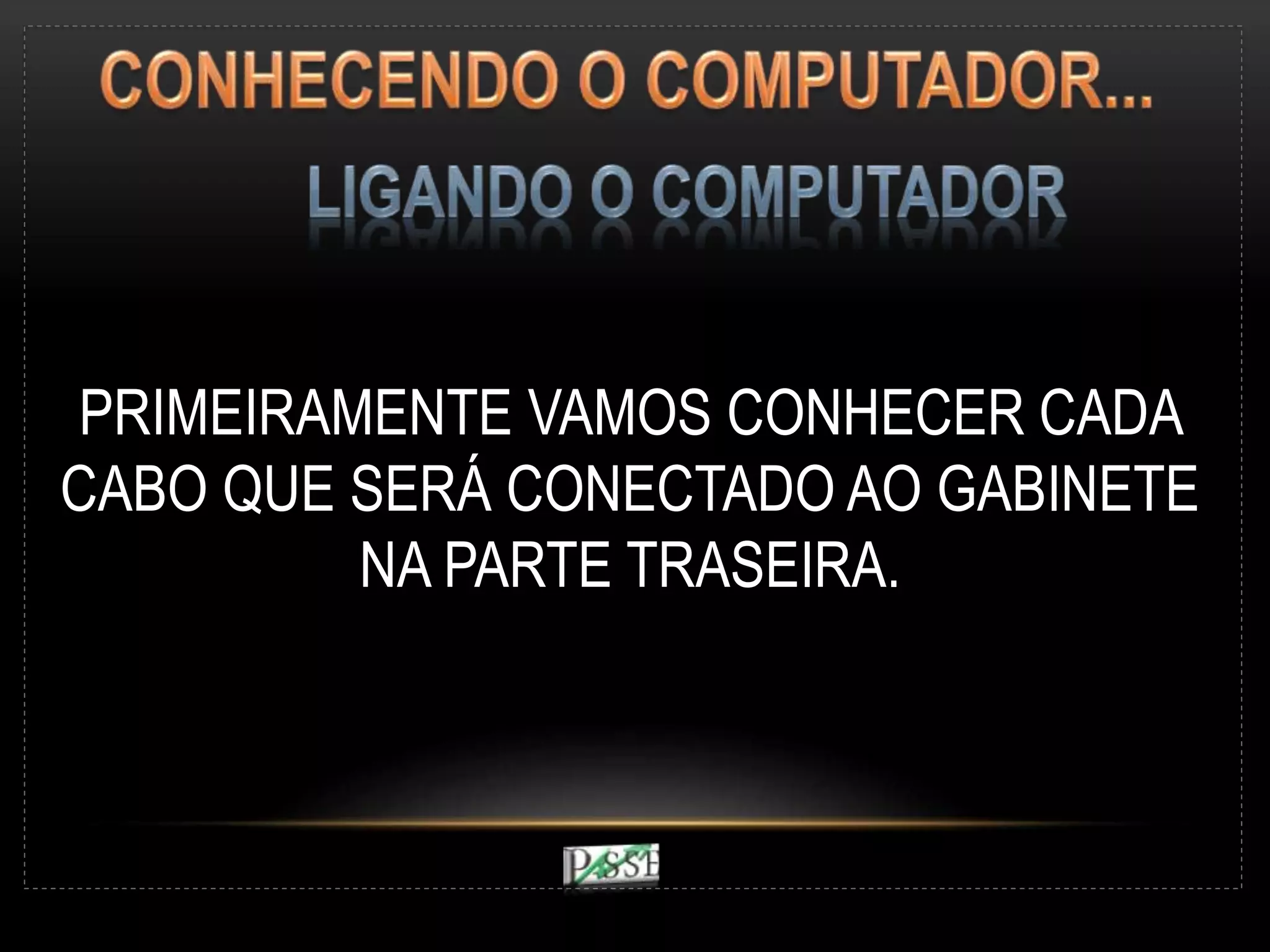 PRIMEIRAMENTE VAMOS CONHECER CADA
CABO QUE SERÁ CONECTADO AO GABINETE
NA PARTE TRASEIRA.
 