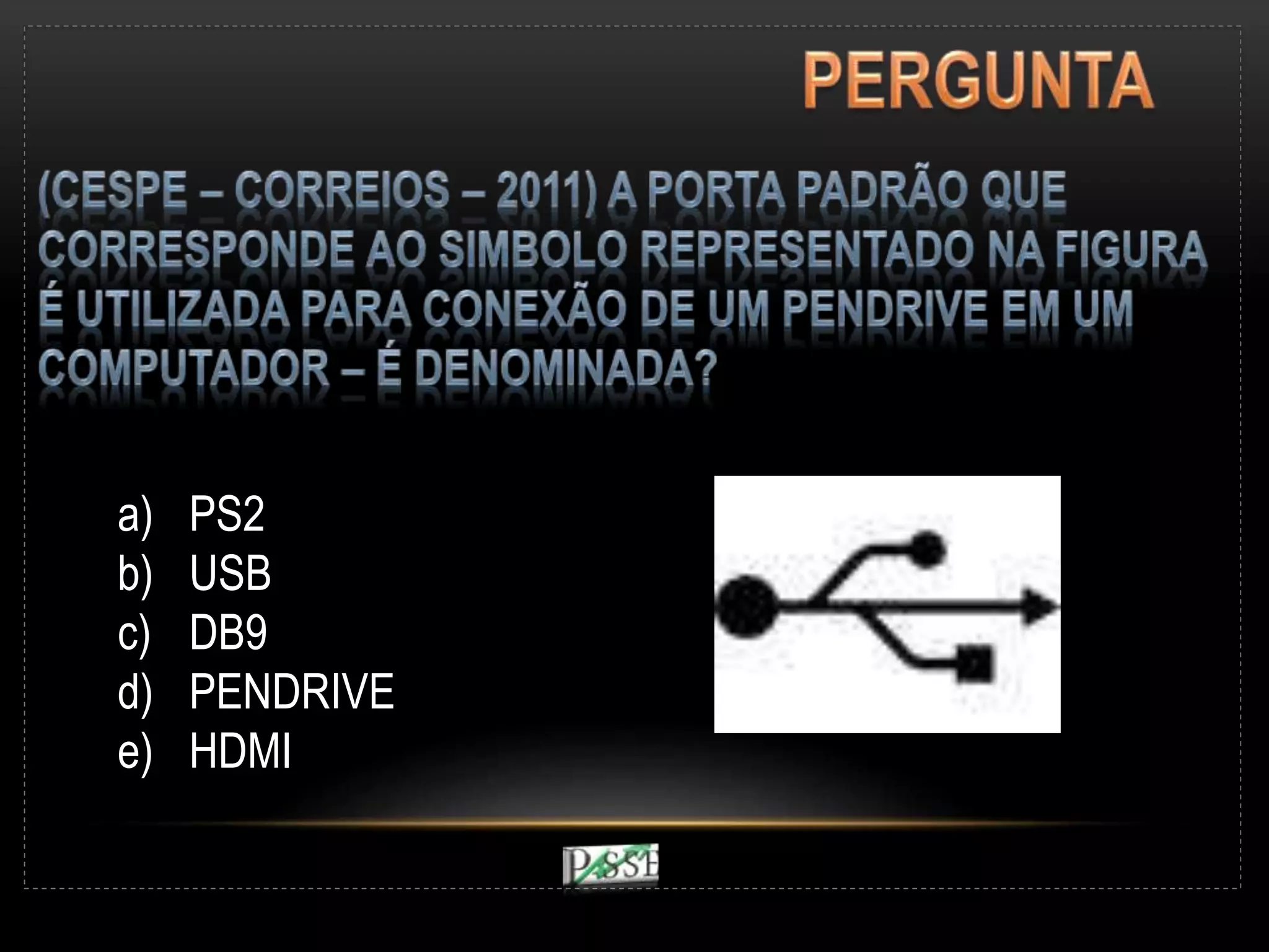a) PS2
b) USB
c) DB9
d) PENDRIVE
e) HDMI
 