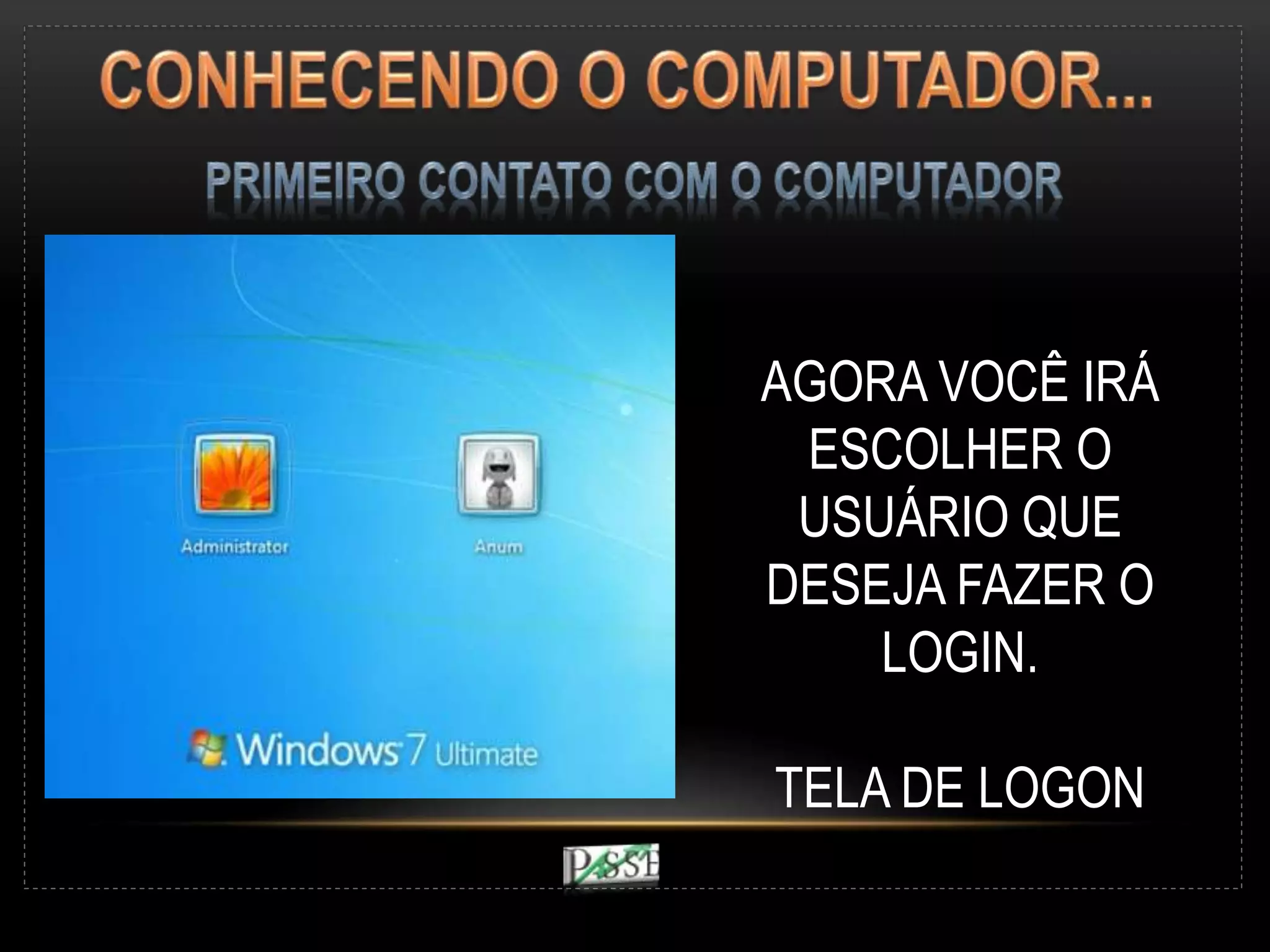AGORA VOCÊ IRÁ
ESCOLHER O
USUÁRIO QUE
DESEJA FAZER O
LOGIN.
TELA DE LOGON
 