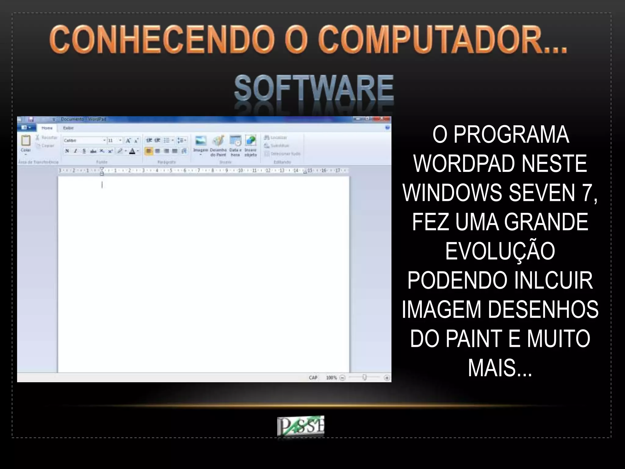 O PROGRAMA
WORDPAD NESTE
WINDOWS SEVEN 7,
FEZ UMA GRANDE
EVOLUÇÃO
PODENDO INLCUIR
IMAGEM DESENHOS
DO PAINT E MUITO
MAIS...
 