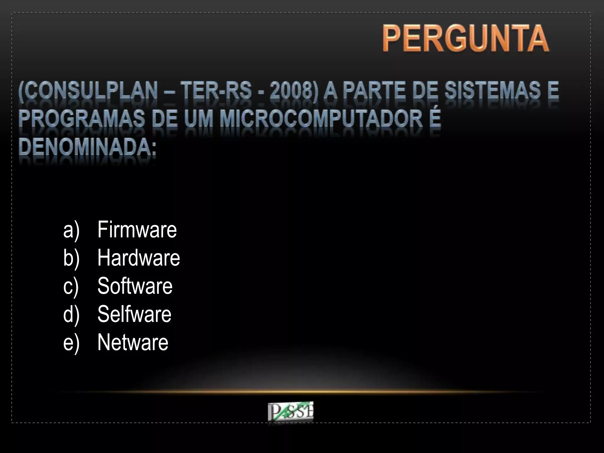 a) Firmware
b) Hardware
c) Software
d) Selfware
e) Netware
 