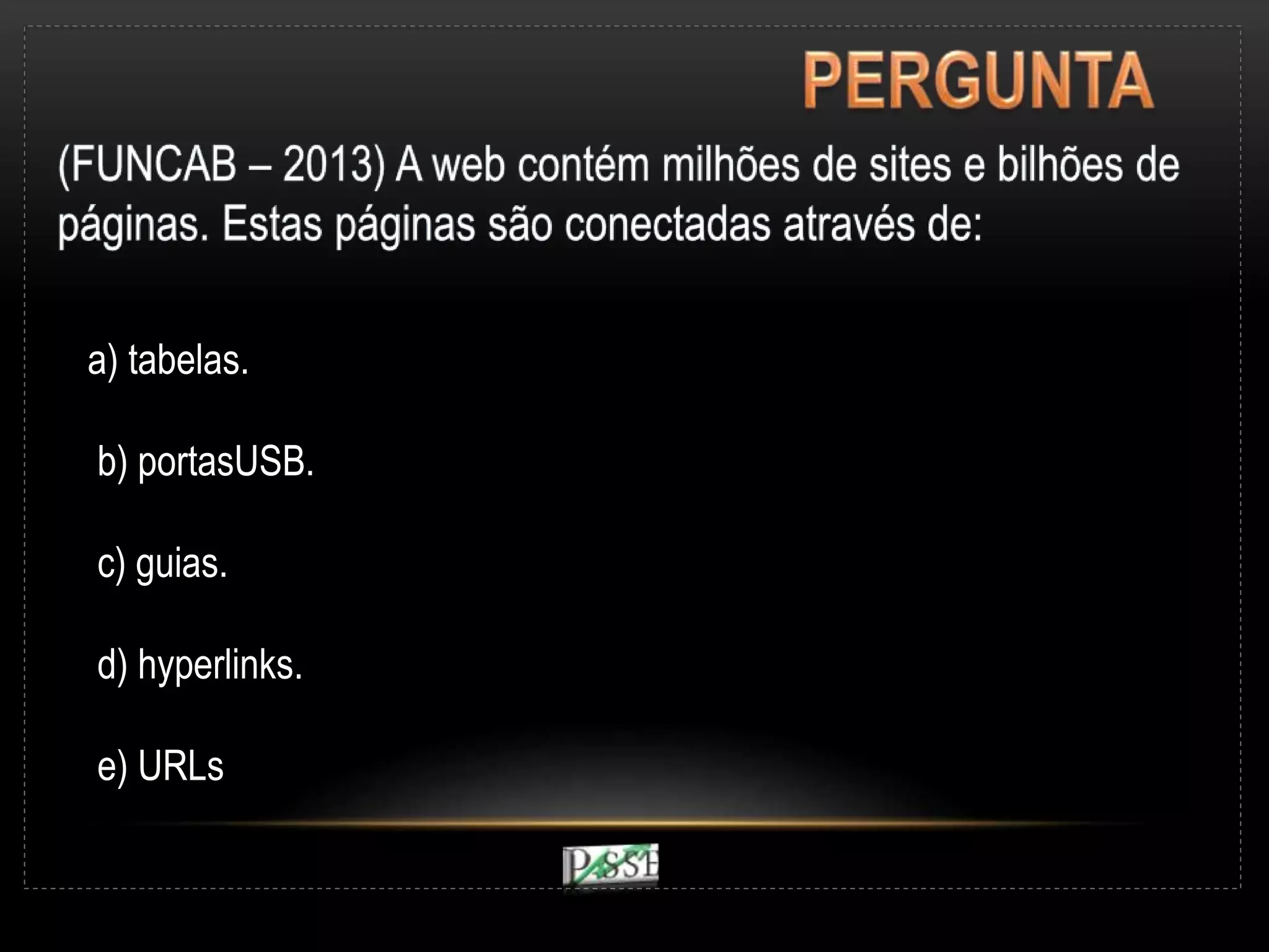 a) tabelas.
b) portasUSB.
c) guias.
d) hyperlinks.
e) URLs
 