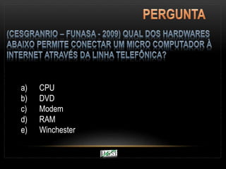 a) CPU
b) DVD
c) Modem
d) RAM
e) Winchester
 