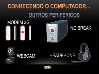 MODEM 3G
NO BREAK
WEBCAM HEADPHONE
 